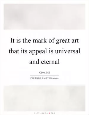 It is the mark of great art that its appeal is universal and eternal Picture Quote #1
