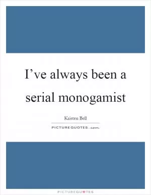 I’ve always been a serial monogamist Picture Quote #1