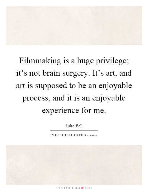 Filmmaking is a huge privilege; it's not brain surgery. It's art, and art is supposed to be an enjoyable process, and it is an enjoyable experience for me Picture Quote #1