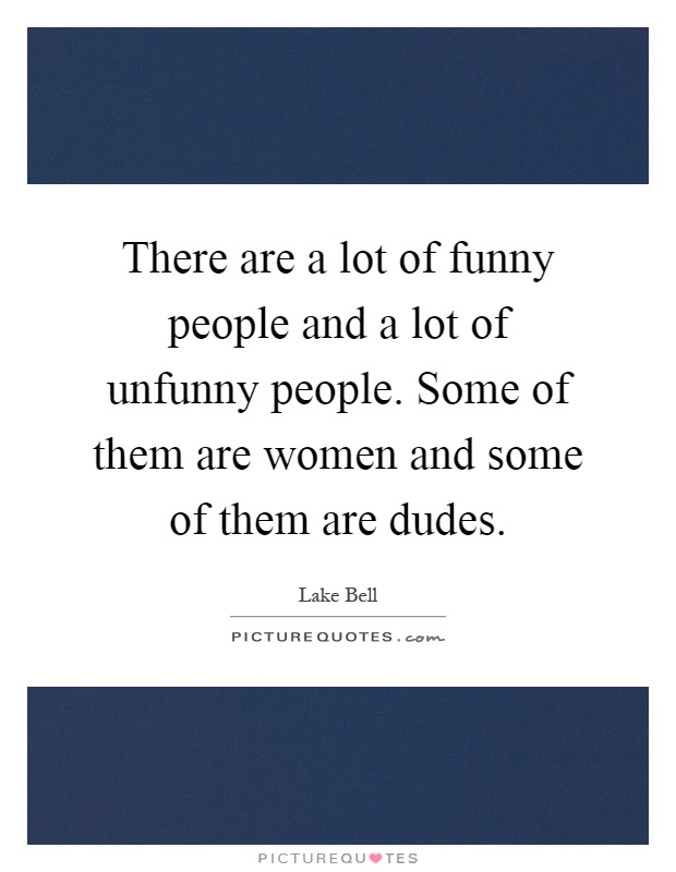 There are a lot of funny people and a lot of unfunny people. Some of them are women and some of them are dudes Picture Quote #1