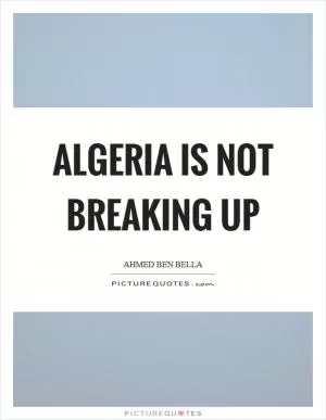 Algeria is not breaking up Picture Quote #1