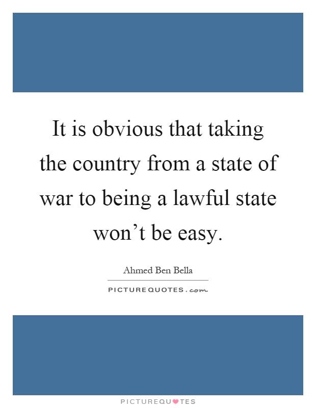 It is obvious that taking the country from a state of war to being a lawful state won't be easy Picture Quote #1