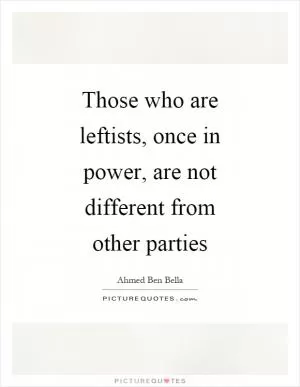 Those who are leftists, once in power, are not different from other parties Picture Quote #1