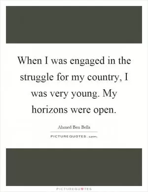When I was engaged in the struggle for my country, I was very young. My horizons were open Picture Quote #1