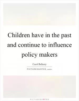 Children have in the past and continue to influence policy makers Picture Quote #1