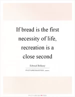 If bread is the first necessity of life, recreation is a close second Picture Quote #1