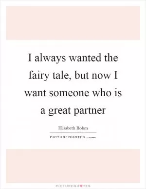 I always wanted the fairy tale, but now I want someone who is a great partner Picture Quote #1