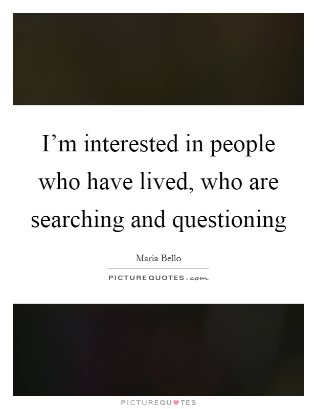 I'm interested in people who have lived, who are searching and questioning Picture Quote #1