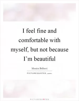 I feel fine and comfortable with myself, but not because I’m beautiful Picture Quote #1