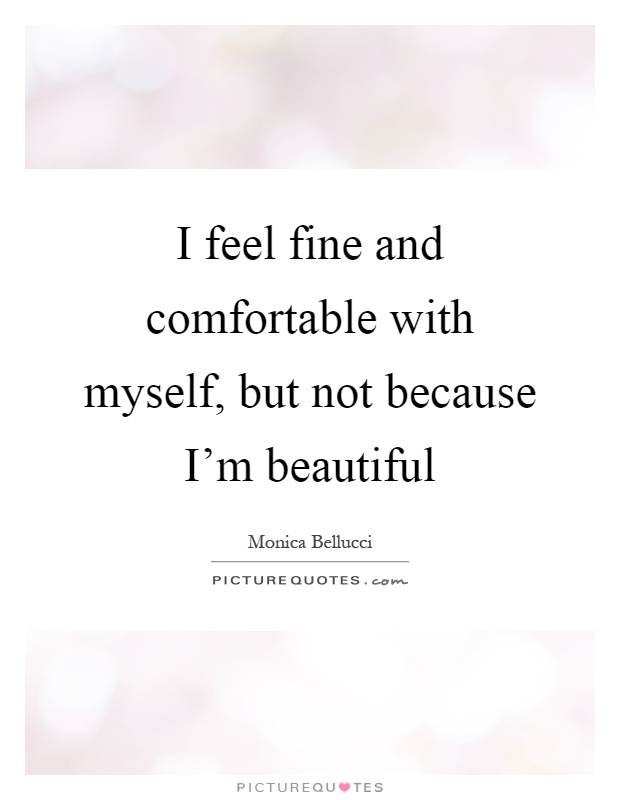 I feel fine and comfortable with myself, but not because I'm beautiful Picture Quote #1