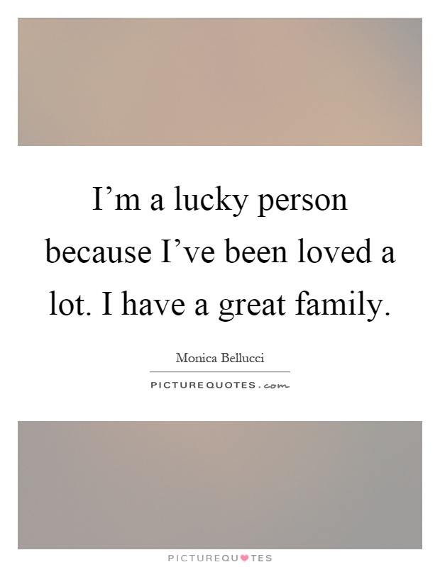 I'm a lucky person because I've been loved a lot. I have a great family Picture Quote #1
