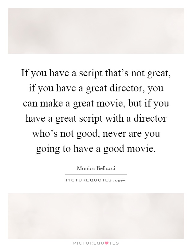 If you have a script that's not great, if you have a great director, you can make a great movie, but if you have a great script with a director who's not good, never are you going to have a good movie Picture Quote #1