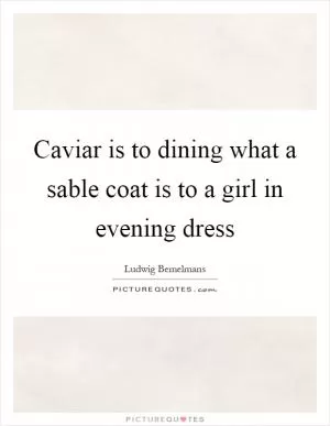 Caviar is to dining what a sable coat is to a girl in evening dress Picture Quote #1