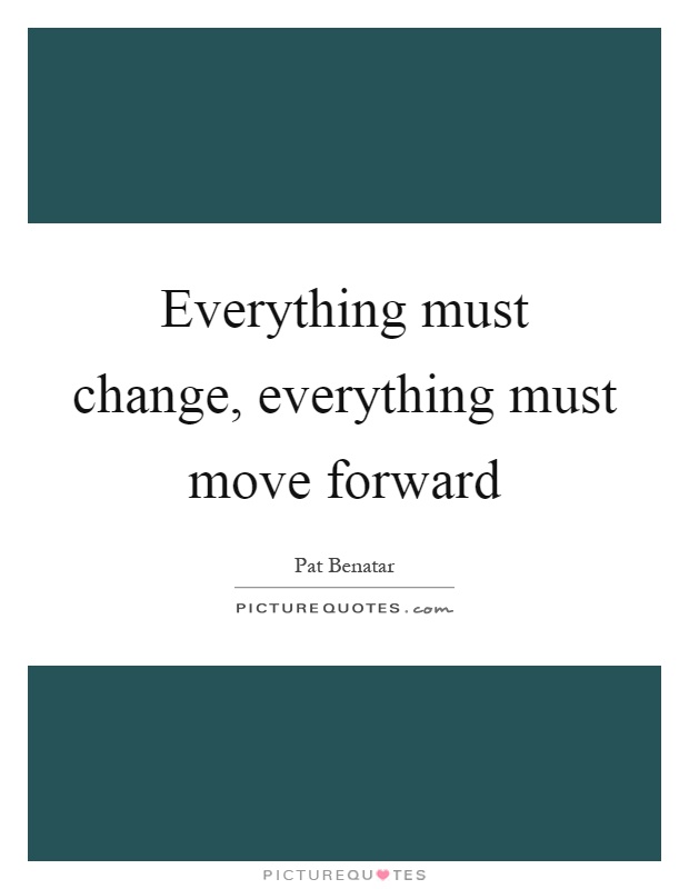Everything must change, everything must move forward Picture Quote #1