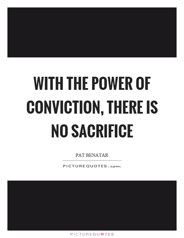 With the power of conviction, there is no sacrifice Picture Quote #1