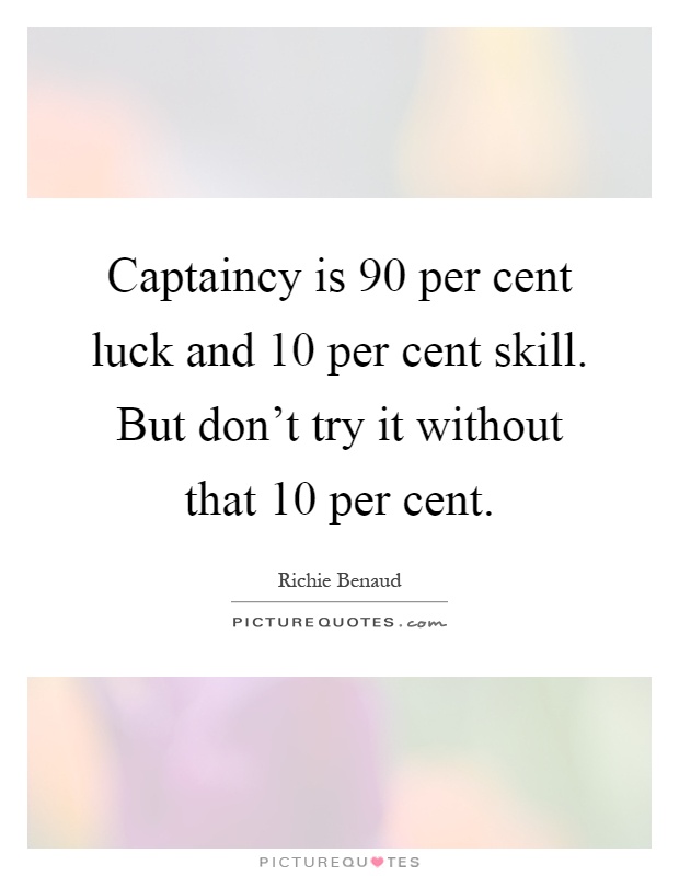 Captaincy is 90 per cent luck and 10 per cent skill. But don't try it without that 10 per cent Picture Quote #1