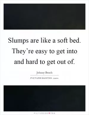 Slumps are like a soft bed. They’re easy to get into and hard to get out of Picture Quote #1