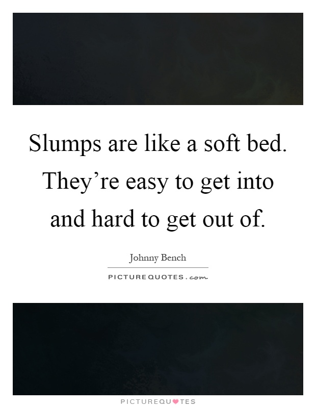 Slumps are like a soft bed. They're easy to get into and hard to get out of Picture Quote #1