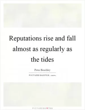 Reputations rise and fall almost as regularly as the tides Picture Quote #1