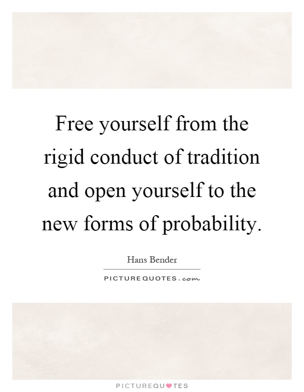 Free yourself from the rigid conduct of tradition and open yourself to the new forms of probability Picture Quote #1