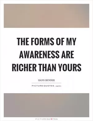 The forms of my awareness are richer than yours Picture Quote #1
