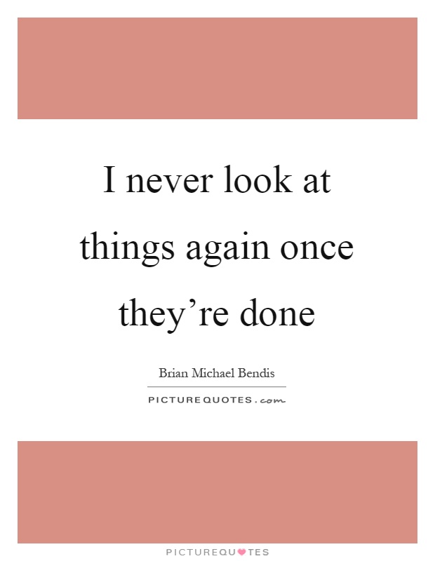 I never look at things again once they're done Picture Quote #1