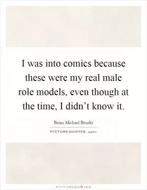 I was into comics because these were my real male role models, even though at the time, I didn’t know it Picture Quote #1