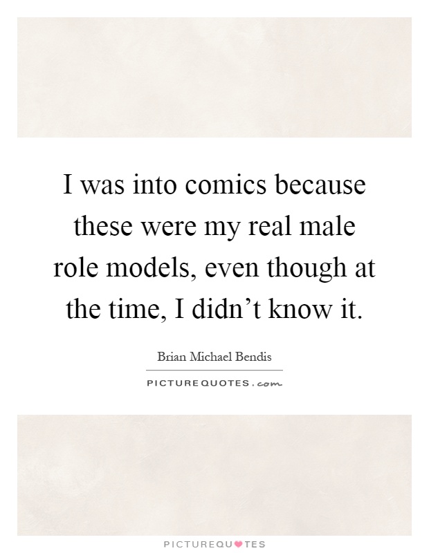 I was into comics because these were my real male role models, even though at the time, I didn't know it Picture Quote #1