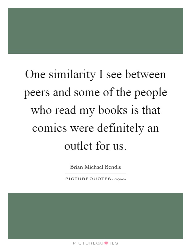 One similarity I see between peers and some of the people who read my books is that comics were definitely an outlet for us Picture Quote #1