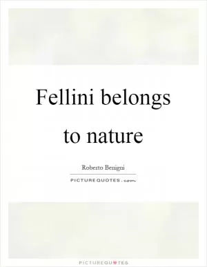Fellini belongs to nature Picture Quote #1