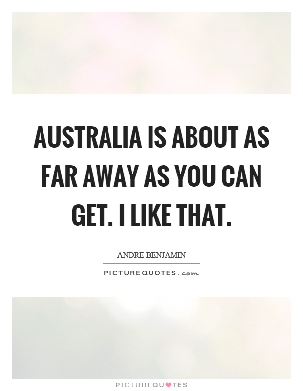 Australia is about as far away as you can get. I like that Picture Quote #1