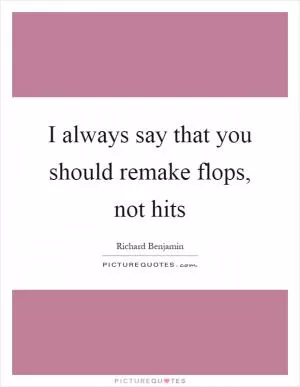 I always say that you should remake flops, not hits Picture Quote #1