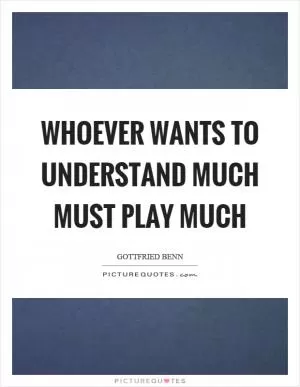 Whoever wants to understand much must play much Picture Quote #1