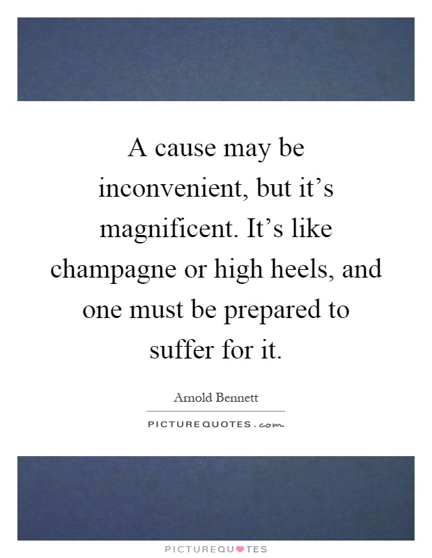 A cause may be inconvenient, but it's magnificent. It's like champagne or high heels, and one must be prepared to suffer for it Picture Quote #1