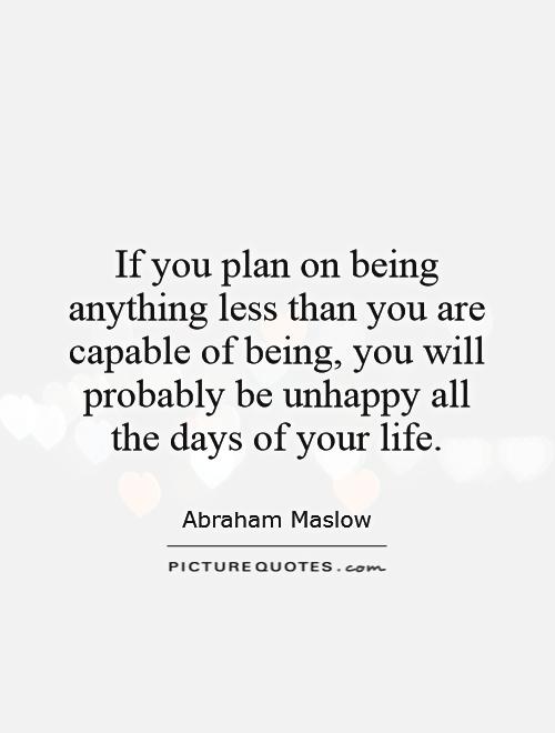 If you plan on being anything less than you are capable of being, you will probably be unhappy all the days of your life Picture Quote #1