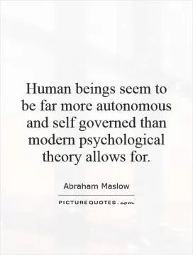 Human beings seem to be far more autonomous and self governed than modern psychological theory allows for Picture Quote #1