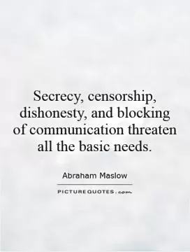 Secrecy, censorship, dishonesty, and blocking of communication threaten all the basic needs Picture Quote #1