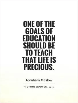 One of the goals of education should be to teach that life is precious Picture Quote #1