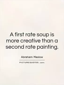 A first rate soup is more creative than a second rate painting Picture Quote #1