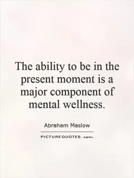 The ability to be in the present moment is a major component of mental wellness Picture Quote #1