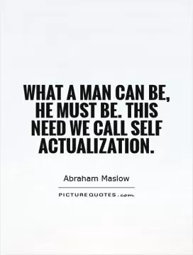What a man can be, he must be. This need we call self actualization Picture Quote #1