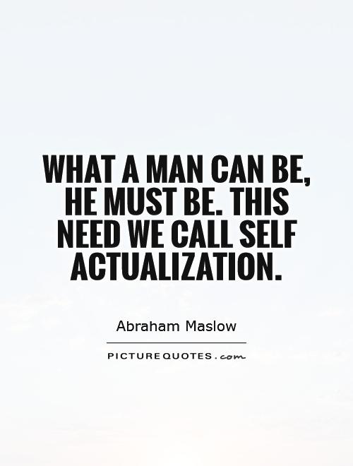 What a man can be, he must be. This need we call self actualization Picture Quote #1