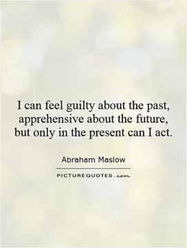 I can feel guilty about the past, apprehensive about the future, but only in the present can I act Picture Quote #1