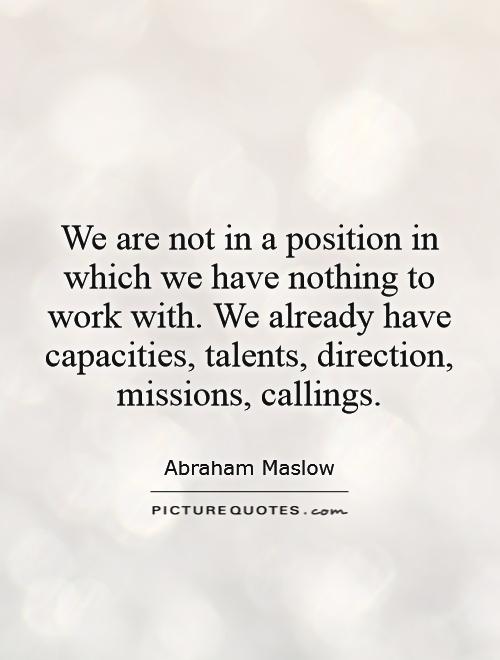 We are not in a position in which we have nothing to work with. We already have capacities, talents, direction, missions, callings Picture Quote #1
