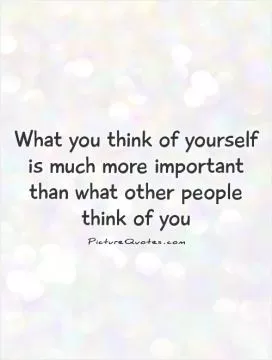What you think of yourself is much more important than what other people think of you Picture Quote #1