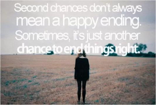 Second chances don't always mean a happy ending. Sometimes, it's just another chance to end things right Picture Quote #1