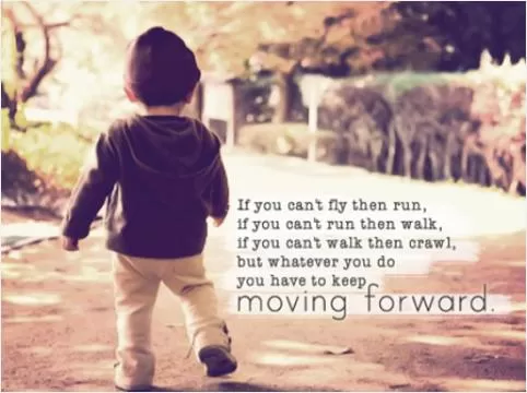 If you can't fly then run, if you can't run then walk, if you can't walk then crawl, but whatever you do you have to keep moving forward Picture Quote #1