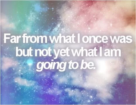 Far from what I once was but not yet what I am going to be.  Picture Quote #1