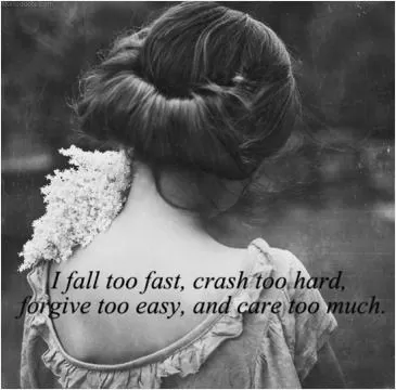 I fall too fast, crash too hard, forgive too easy, and care too much Picture Quote #1