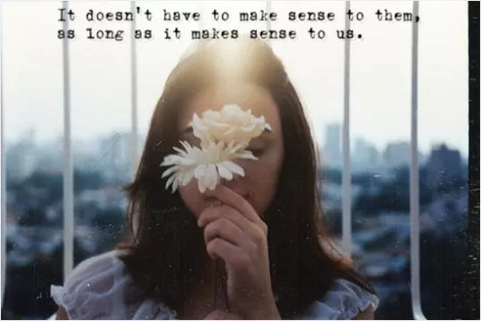 It doesn't have to make sense to them as long as it makes sense to us Picture Quote #1